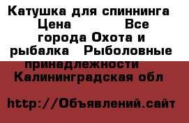 Катушка для спиннинга › Цена ­ 1 350 - Все города Охота и рыбалка » Рыболовные принадлежности   . Калининградская обл.